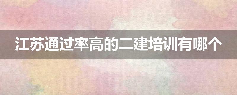 江苏通过率高的二建培训有哪个