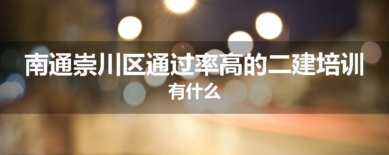 南通崇川区通过率高的二建培训有什么