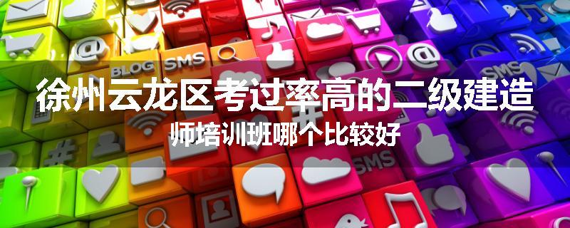 徐州云龙区考过率高的二级建造师培训班哪个比较好