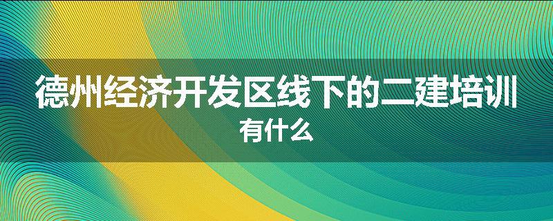 德州经济开发区线下的二建培训有什么