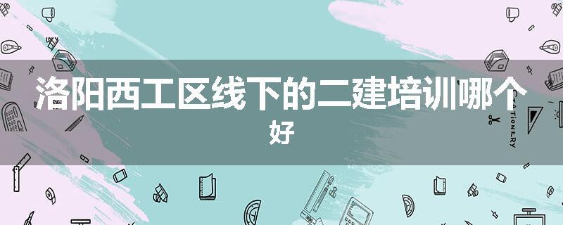 洛阳西工区线下的二建培训哪个好