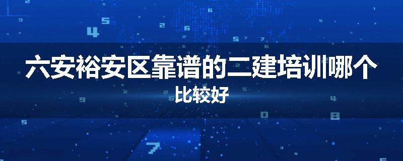 六安裕安区靠谱的二建培训哪个比较好
