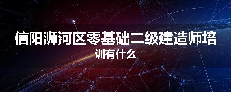 信阳浉河区零基础二级建造师培训有什么