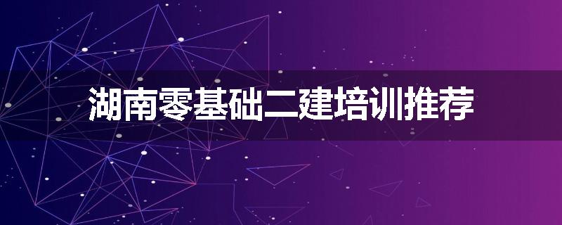 湖南零基础二建培训推荐