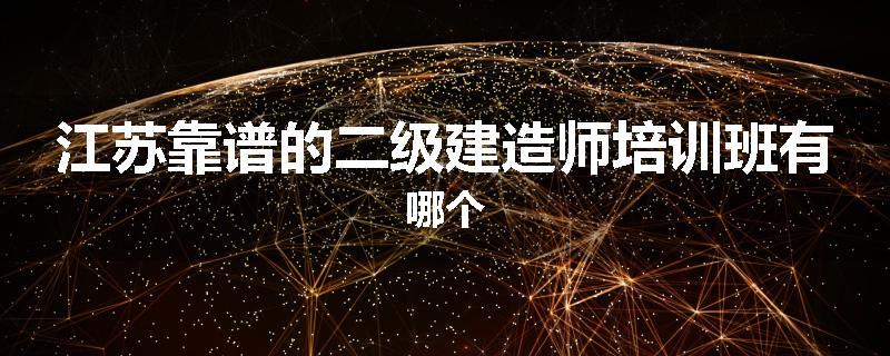 江苏靠谱的二级建造师培训班有哪个