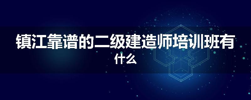 镇江靠谱的二级建造师培训班有什么