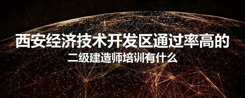西安经济技术开发区通过率高的二级建造师培训有什么