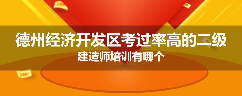 德州经济开发区考过率高的二级建造师培训有哪个