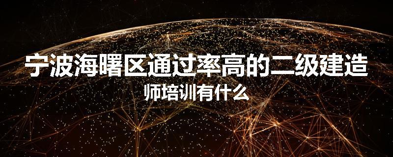 宁波海曙区通过率高的二级建造师培训有什么