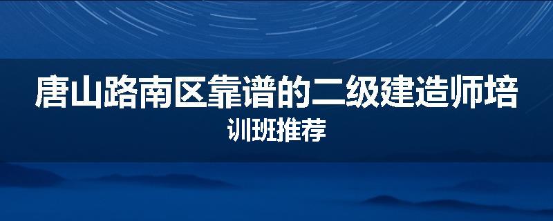 唐山路南区靠谱的二级建造师培训班推荐