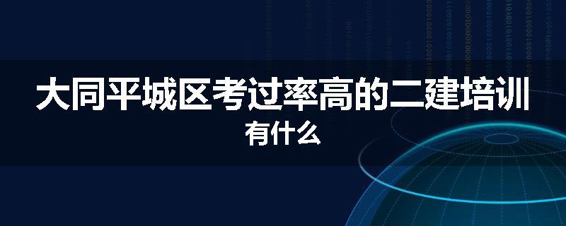 大同平城区考过率高的二建培训有什么