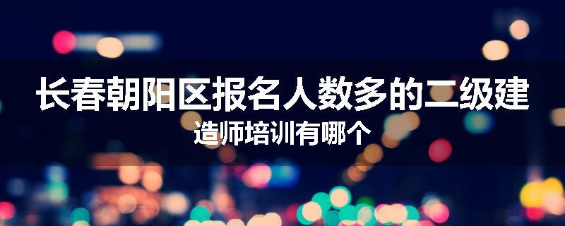 长春朝阳区报名人数多的二级建造师培训有哪个