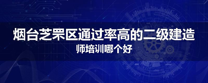 烟台芝罘区通过率高的二级建造师培训哪个好