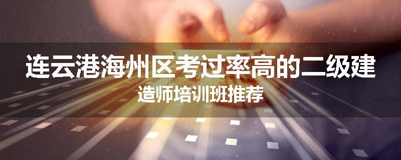 连云港海州区考过率高的二级建造师培训班推荐