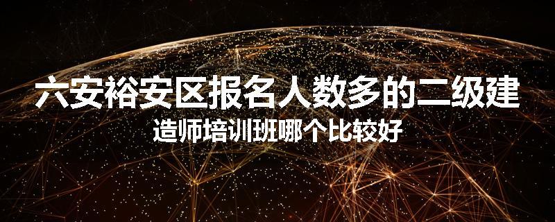 六安裕安区报名人数多的二级建造师培训班哪个比较好
