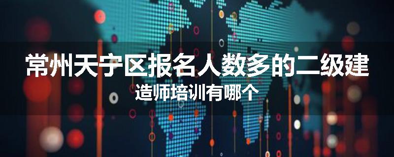 常州天宁区报名人数多的二级建造师培训有哪个