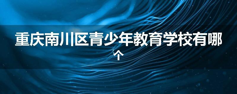 重庆南川区青少年教育学校有哪个