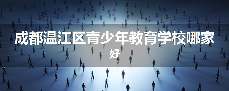 成都温江区青少年教育学校哪家好
