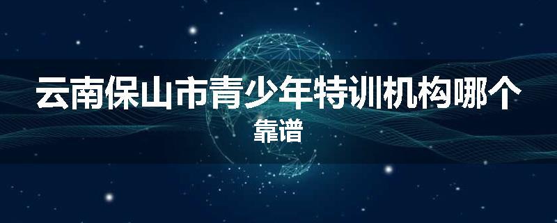 云南保山市青少年特训机构哪个靠谱