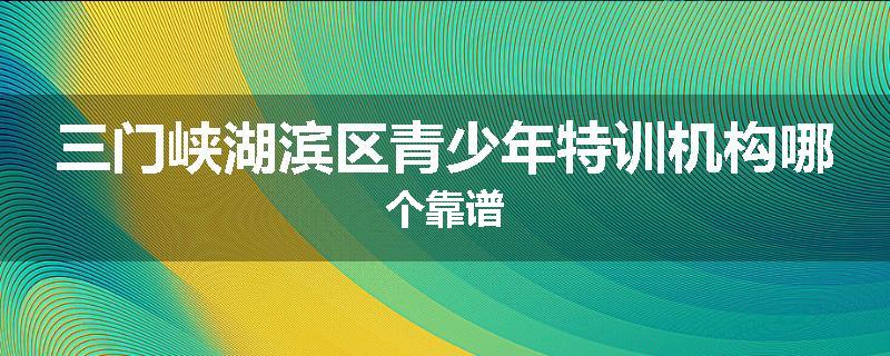 三门峡湖滨区青少年特训机构哪个靠谱