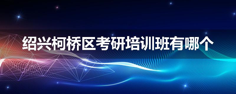 绍兴柯桥区考研培训班有哪个