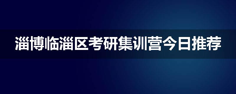 淄博临淄区考研集训营今日推荐