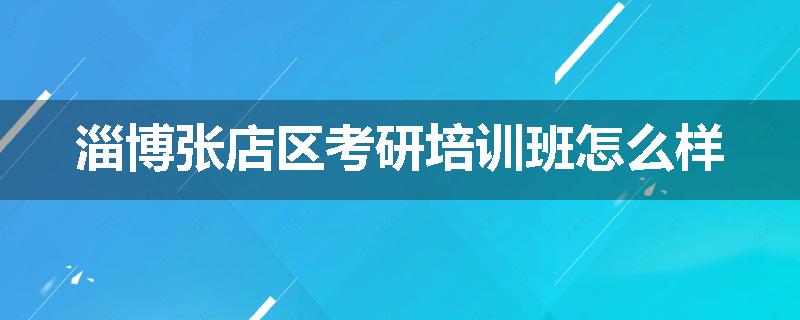 淄博张店区考研培训班怎么样