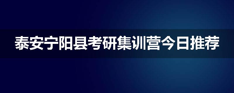 泰安宁阳县考研集训营今日推荐