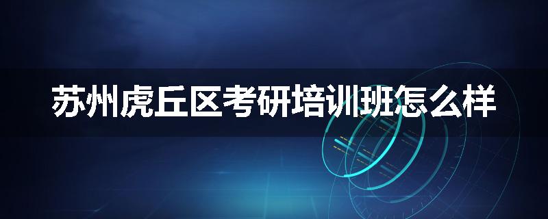 苏州虎丘区考研培训班怎么样