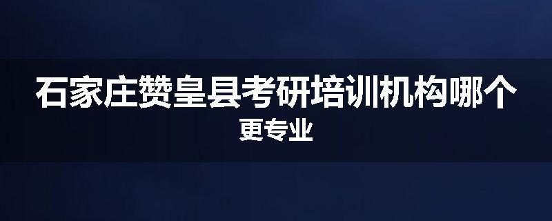 石家庄赞皇县考研培训机构哪个更专业