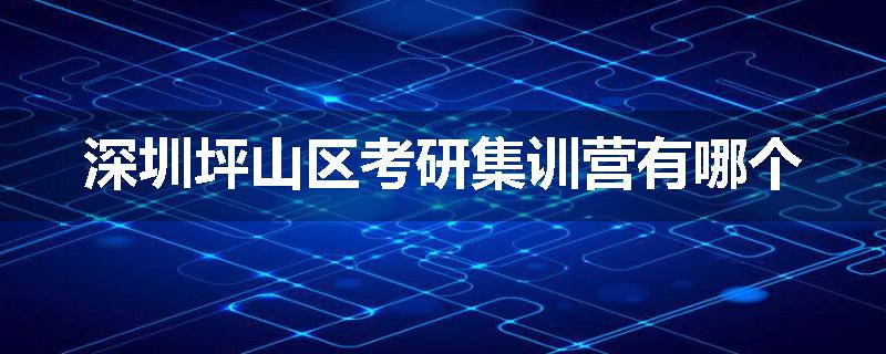 深圳坪山区考研集训营有哪个