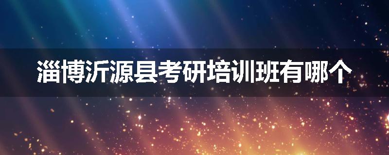 淄博沂源县考研培训班有哪个