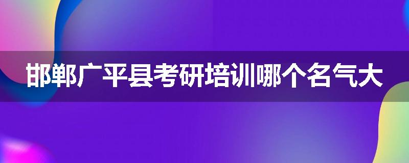邯郸广平县考研培训哪个名气大