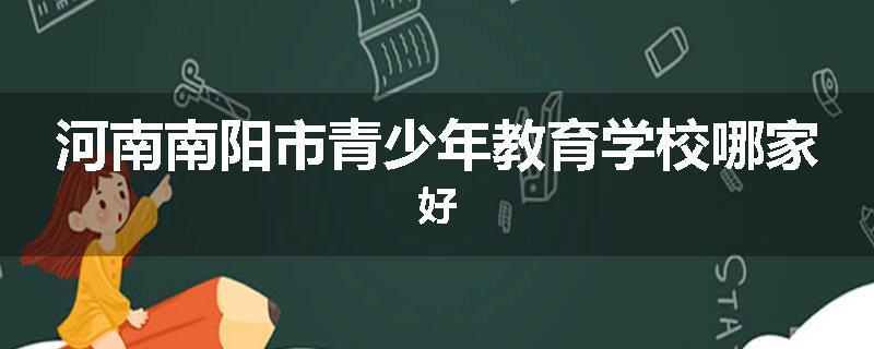 河南南阳市青少年教育学校哪家好
