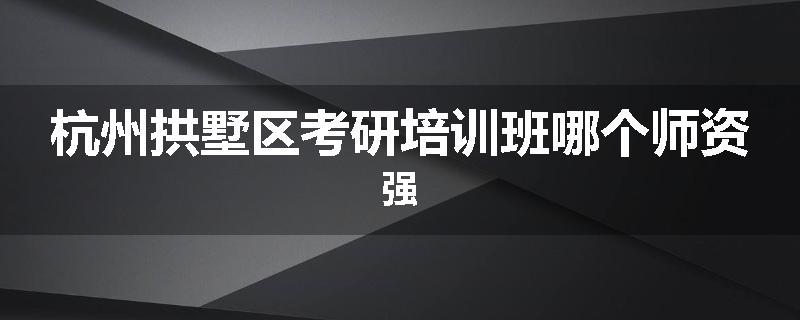 杭州拱墅区考研培训班哪个师资强