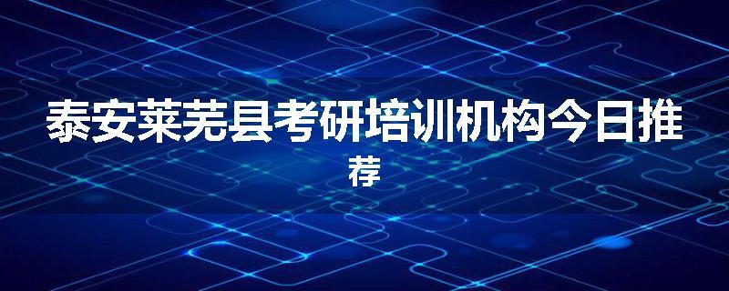 泰安莱芜县考研培训机构今日推荐