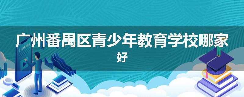 广州番禺区青少年教育学校哪家好
