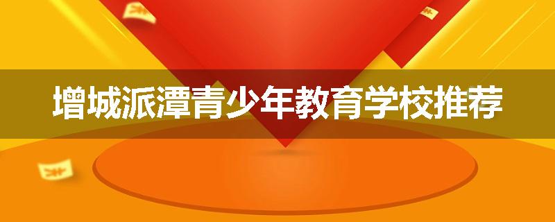 增城派潭青少年教育学校推荐