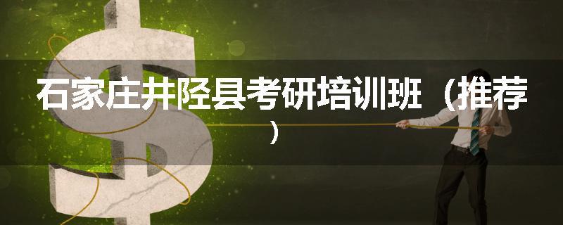 石家庄井陉县考研培训班（推荐）