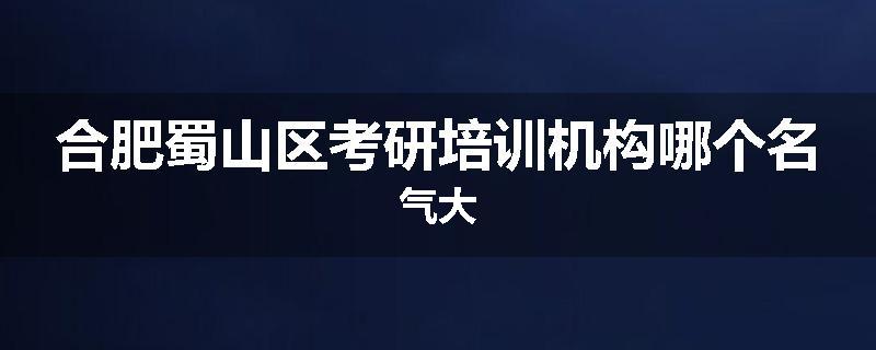 合肥蜀山区考研培训机构哪个名气大
