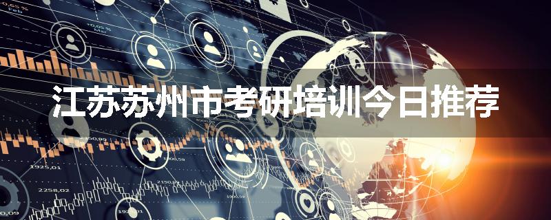 江苏苏州市考研培训今日推荐