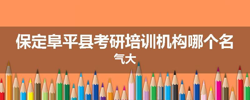 保定阜平县考研培训机构哪个名气大