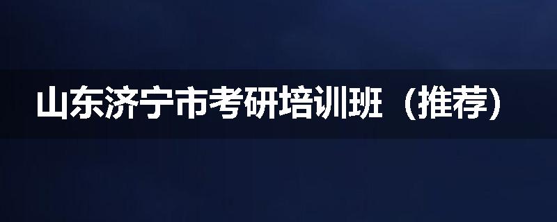 山东济宁市考研培训班（推荐）