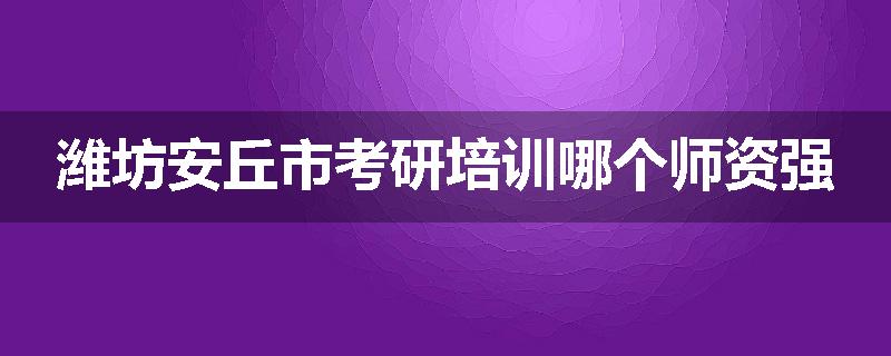 潍坊安丘市考研培训哪个师资强