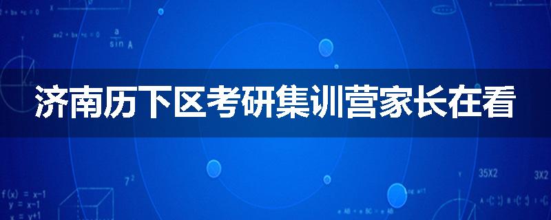 济南历下区考研集训营家长在看