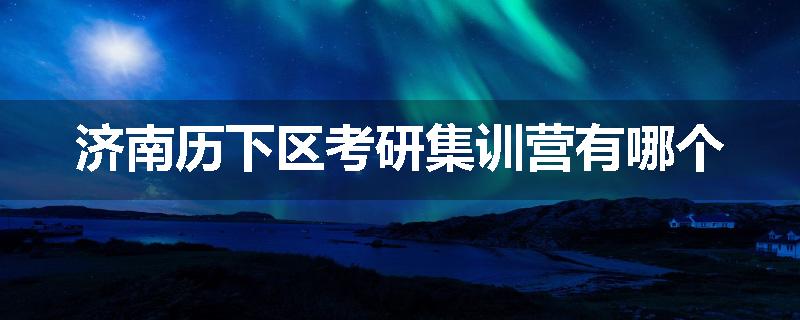 济南历下区考研集训营有哪个