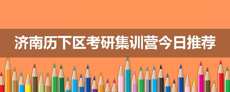 济南历下区考研集训营今日推荐
