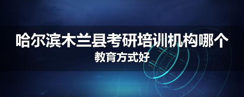 哈尔滨木兰县考研培训机构哪个教育方式好