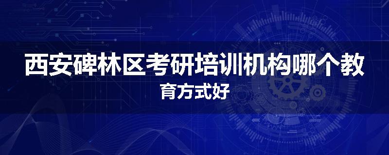 西安碑林区考研培训机构哪个教育方式好