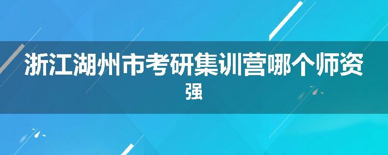 浙江湖州市考研集训营哪个师资强